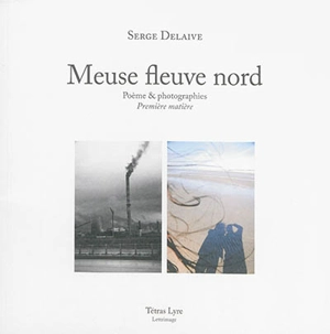 Meuse fleuve nord : poème & photographies : première matière - Serge Delaive