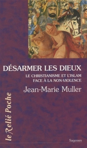 Désarmer les dieux : le christianisme et l'islam au regard de l'exigence de non-violence - Jean-Marie Muller