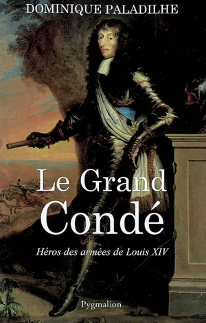 Le Grand Condé : héros des guerres de Louis XIV - Dominique Paladilhe