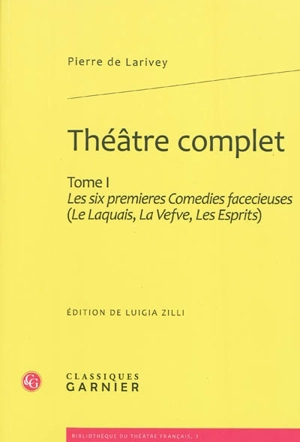 Théâtre complet. Vol. 1. Les six premières comédies facétieuses - Pierre de Larivey