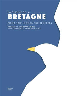 La cuisine de la Bretagne : food trip iodé en 100 recettes - Catherine Roig