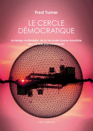 Le cercle démocratique : le design multimédia, de la Seconde Guerre mondiale aux années psychédéliques - Fred Turner