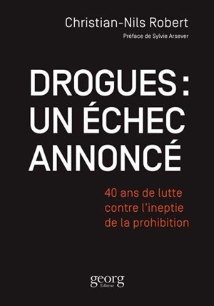 Drogues : un échec annoncé : 40 ans de lutte contre l'ineptie de la prohibition - Christian-Nils Robert