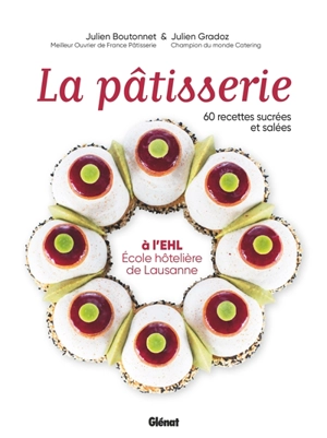 La pâtisserie à l'EHL : Ecole hôtelière de Lausanne : 60 recettes sucrées et salées - Julien Boutonnet