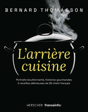 L'arrière cuisine : portraits bouillonnants, histoires gourmandes & recettes délicieuses de 25 chefs français - Bernard Thomasson