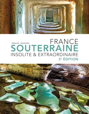 France souterraine insolite & extraordinaire - Arnaud Goumand