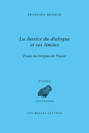 La justice du dialogue et ses limites : étude du Gorgias de Platon - François Renaud