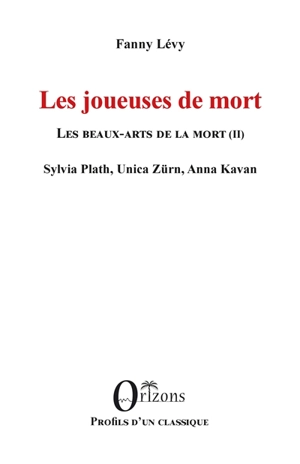Les beaux-arts de la mort. Vol. 2. Les joueuses de mort : Sylvia Plath, Unica Zürn, Anna Kavan - Fanny Lévy