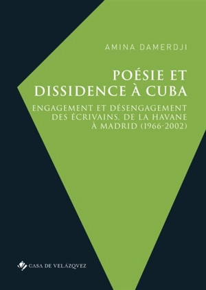 Poésie et dissidence à Cuba : engagement et désengagement des écrivains, de La Havane à Madrid (1966-2002) - Amina Damerdji