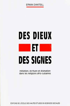 Des dieux et des signes : initiation, écriture et divination dans les religions afro-cubaines - Erwan Dianteill