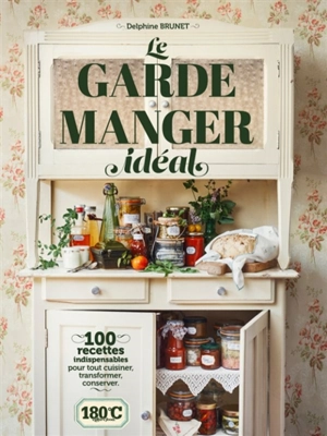 Le grand garde-manger : 100 recettes indispensables pour tout cuisiner, transformer, conserver - Delphine Brunet