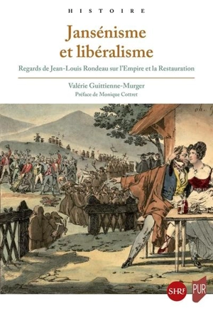Jansénisme et libéralisme : regards de Jean-Louis Rondeau sur l'Empire et la Restauration - Valérie Guittienne-Mürger