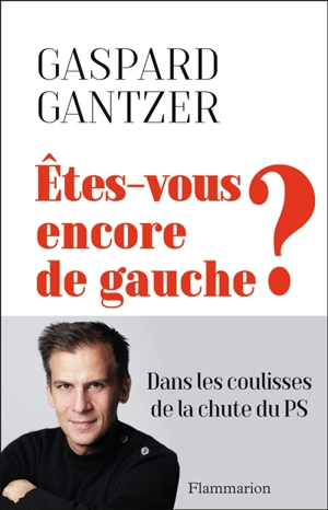 Etes-vous encore de gauche ? : dans les coulisses de la chute du PS - Gaspard Gantzer