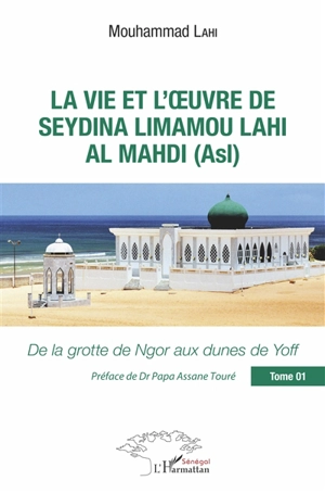 La vie et l'oeuvre de Seydinâ Limâmou Lâhi Al Madi (Asl). Vol. 1. De la grotte de Ngor aux dunes de Yoff - Mouhammad Lahi