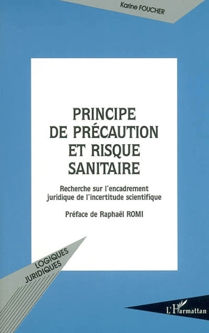 Principe de précaution et risque sanitaire : recherche sur l'encadrement juridique de l'incertitude scientifique - Karine Foucher