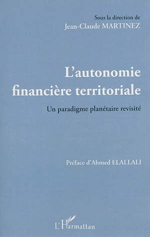 L'autonomie financière territoriale : un paradigme planétaire revisité : actes des XIXes Universités fiscales de printemps, 2013, Oujda - Universités fiscales de printemps (19 ; 2013 ; Oujda, Maroc)