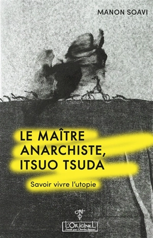 Le maître anarchiste, Itsuo Tsuda : savoir vivre l'utopie - Manon Soavi