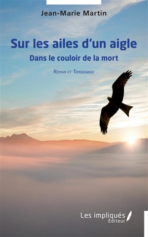 Sur les ailes d'un aigle : dans le couloir de la mort : roman et témoignage - Jean-Marie Martin