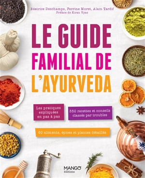 Le guide familial de l'ayurveda : les pratiques expliquées en pas à pas, 350 recettes et conseils classés par troubles, 60 aliments, épices et plantes détaillées - Perrine Moret