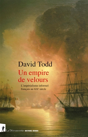 Un empire de velours : l'impérialisme informel français au XIXe siècle - David Todd