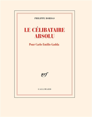 Le célibataire absolu : pour Carlo Emilio Gadda - Philippe Bordas