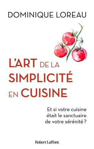 L'art de la simplicité en cuisine : et si votre cuisine était le sanctuaire de votre sérénité ? - Dominique Loreau