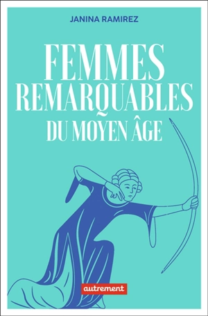Femmes remarquables du Moyen Age : une nouvelle histoire du Moyen Age à travers les femmes qui en ont été effacées - Janina Ramirez