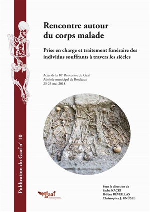 Rencontre autour du corps malade : prise en charge et traitement funéraire des individus souffrants à travers les siècles : actes de la 10e Rencontre du Gaaf, Athénée municipal de Bordeaux, 23-25 mai 2018 - Rencontres du Gaaf (10 ; 2018 ; Bordeaux)