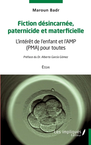 Fiction désincarnée, paternicide et materficielle : l'intérêt de l'enfant et l'AMP (PMA) pour toutes : essai - Maroun Badr