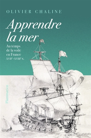 Apprendre la mer : au temps de la voile en France : XVIIe-XVIIIe s. - Olivier Chaline