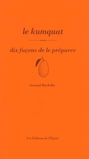 Le kumquat : dix façons de le préparer - Arnaud Bachelin