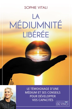 La médiumnité libérée : le témoignage d'une médium et ses conseils pour développer vos capacités - Sophie Vitali