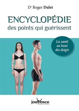 Encyclopédie des points qui guérissent : la santé au bout des doigts - Roger Dalet