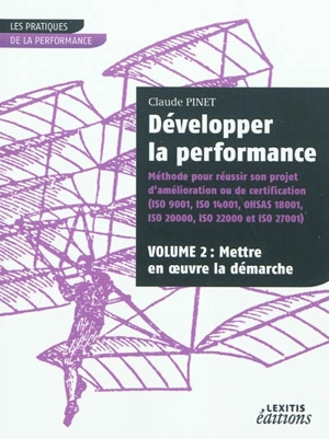 Développer la performance : méthode pour réussir son projet d'amélioration ou de certification (ISO 9001, ISO 14001, OHSAS 18001, ISO 20000, ISO 22000 et ISO 27001). Vol. 2. Mettre en oeuvre la démarche - Claude Pinet