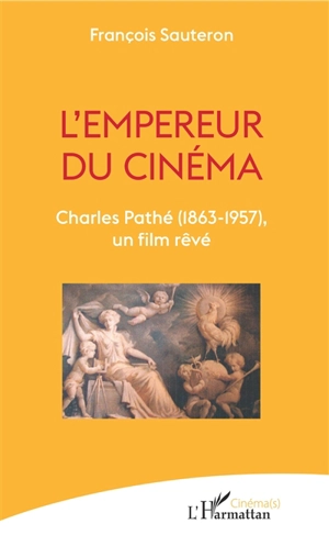 L'empereur du cinéma : Charles Pathé (1863-1957), un film rêvé - François Sauteron