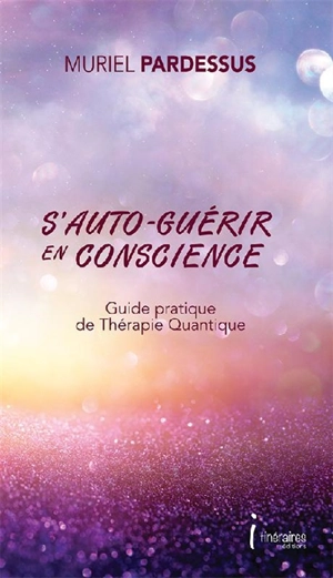 S'auto-guérir en conscience : guide pratique de thérapie quantique - Muriel Pardessus