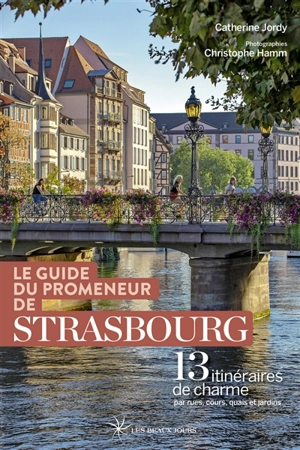 Le guide du promeneur de Strasbourg : 13 itinéraires de charme par rues, cours, quais et jardins - Catherine Jordy