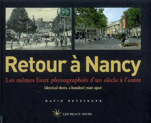 Retour à Nancy : les mêmes lieux photographiés d'un siècle à l'autre. Retour à Nancy : identical shots, a hundred years apart - David Bentzinger