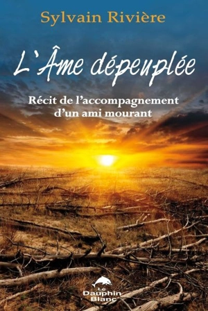 L'âme dépeuplée : récit de l'accompagnement d'un ami mourant - Sylvain Rivière