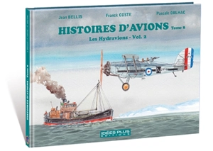 Histoires d'avions. Vol. 8. Les hydravions - Franck Coste