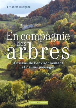En compagnie des arbres, artisans de notre environnement et de nos paysages - Elisabeth Trotignon