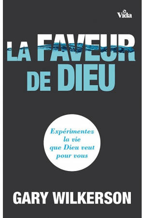 La faveur de Dieu : expérimenter la vie que Dieu veut pour vous - Gary Wilkerson