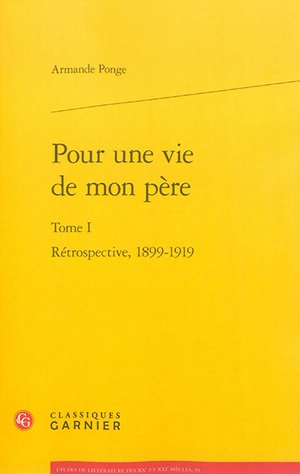 Pour une vie de mon père. Vol. 1. Rétrospective, 1899-1919 - Armande Ponge