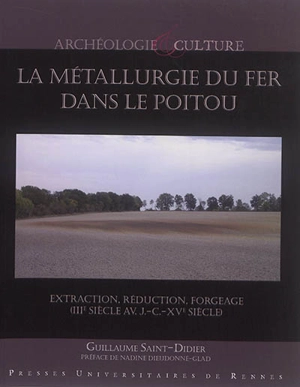 La métallurgie du fer dans le Poitou : extraction, réduction, forgeage (IIIe siècle av. J.-C.-XVe siècle) - Guillaume Saint-Didier