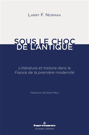 Sous le choc de l'antique : littérature et histoire dans la France de la première modernité : essai - Larry F. Norman