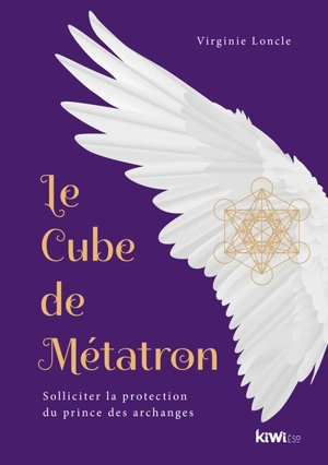 Le cube de Métatron : solliciter la protection du prince des archanges - Virginie Loncle