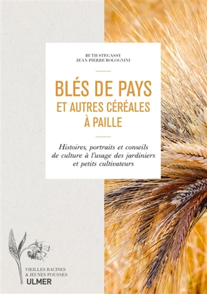 Blés de pays et autres céréales à paille : histoires, portraits et conseils de culture à l'usage des jardiniers et petits cultivateurs - Ruth Stégassy