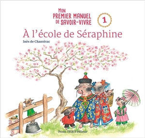 Mon premier manuel de savoir-vivre. Vol. 1. A l'école de Séraphine - Inès de Chantérac