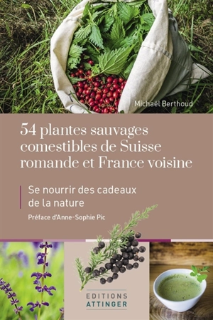 54 plantes sauvages comestibles de Suisse romande et France voisine : se nourrir des cadeaux de la nature - Michaël Berthoud