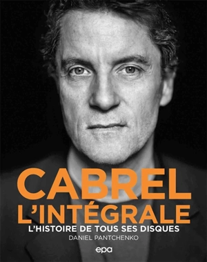 Cabrel, l'intégrale : l'histoire de tous ses disques - Daniel Pantchenko